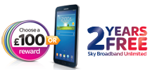 Choose a £100 reward or Samsung GALAXY Tab 3, plus add 12 months free Sky Broadband Unlimited